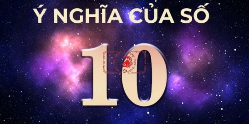 Ý nghĩa cốt lõi của số 10 trong thần số học